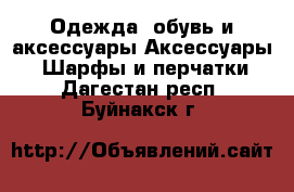 Одежда, обувь и аксессуары Аксессуары - Шарфы и перчатки. Дагестан респ.,Буйнакск г.